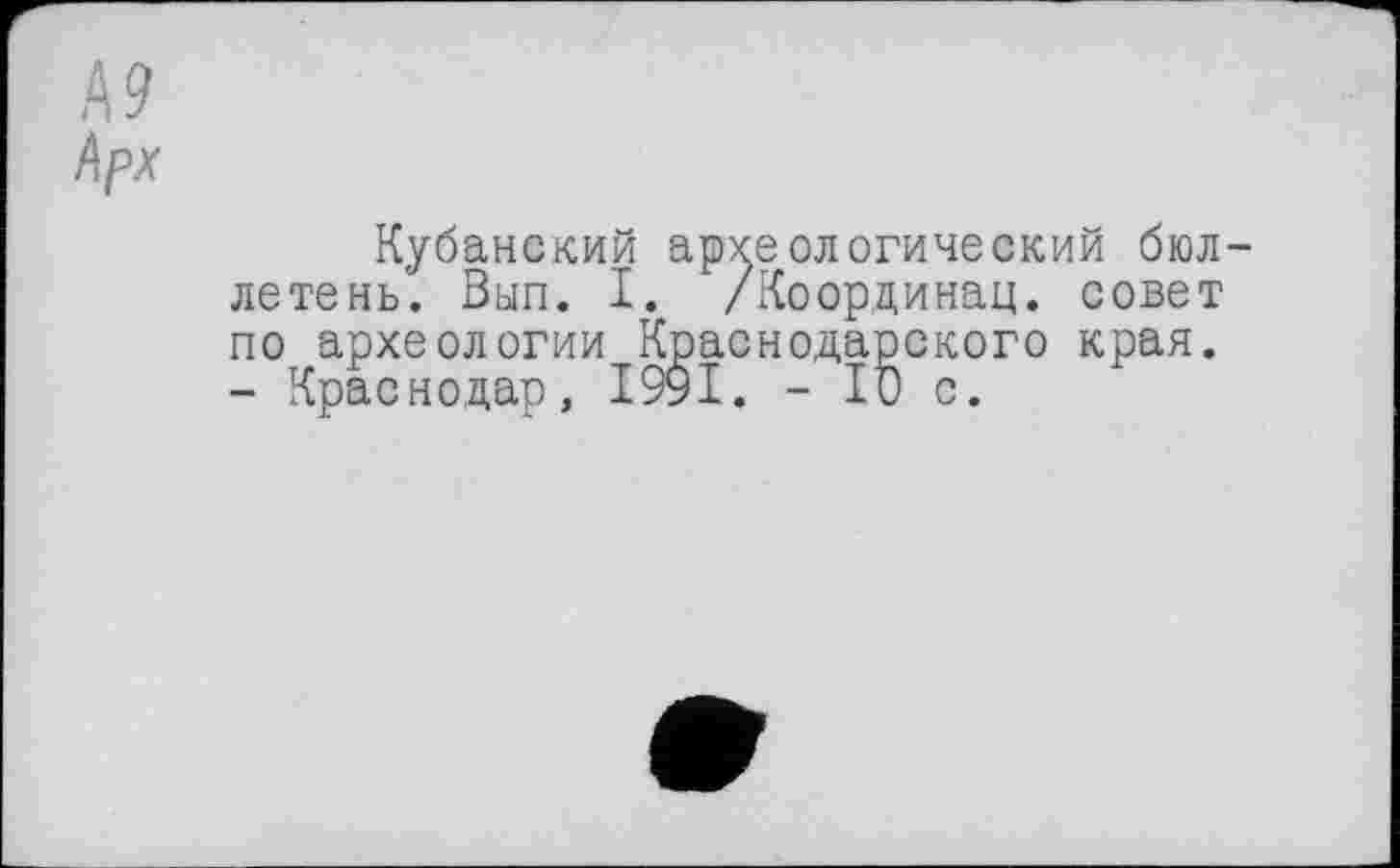 ﻿А?
Арх
Кубанский археологический бюллетень. Вып. I. /Координац. совет по археологии Краснодарского края. - Краснодар, 1991. - ID с.